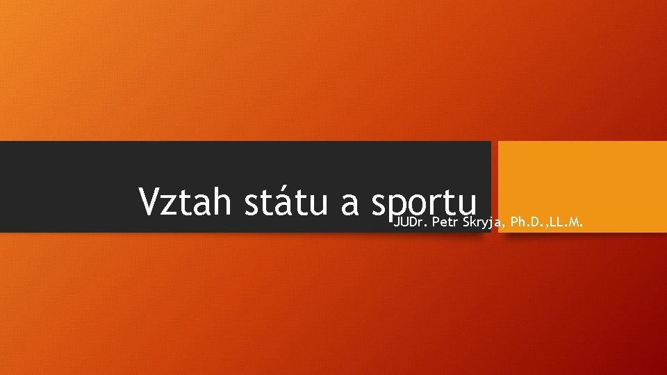 Vztah státu a sportu JUDr. Petr Skryja, Ph. D. , LL. M. 