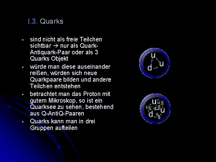 I. 3. Quarks • • sind nicht als freie Teilchen sichtbar nur als Quark.