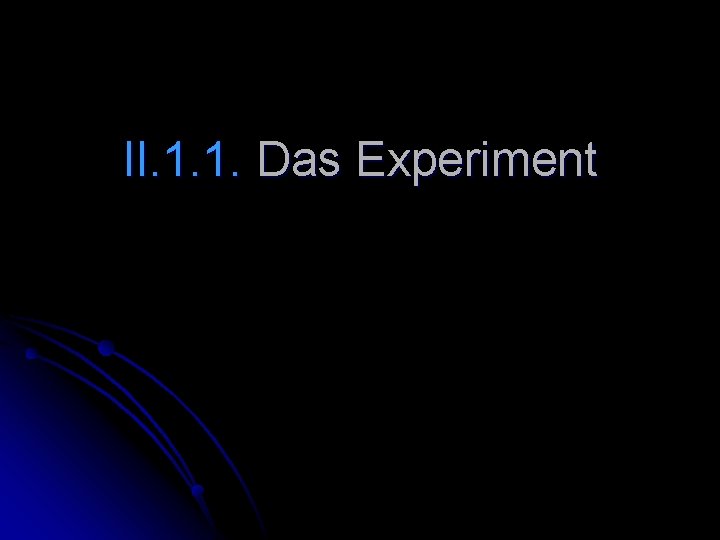 II. 1. 1. Das Experiment 