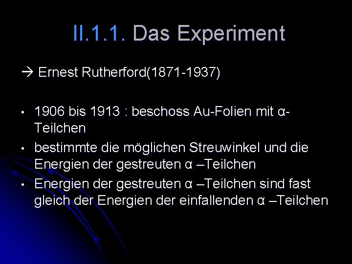 II. 1. 1. Das Experiment Ernest Rutherford(1871 -1937) • • • 1906 bis 1913