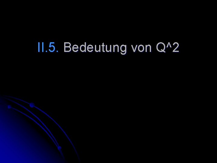 II. 5. Bedeutung von Q^2 