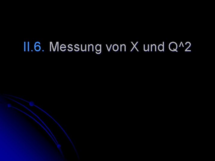 II. 6. Messung von X und Q^2 