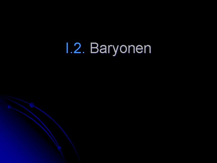 I. 2. Baryonen 