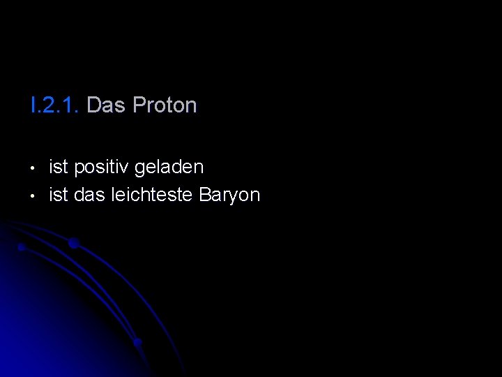 I. 2. 1. Das Proton • • ist positiv geladen ist das leichteste Baryon