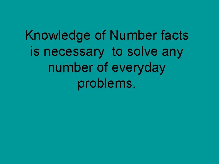 Knowledge of Number facts is necessary to solve any number of everyday problems. 
