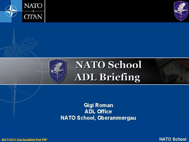 Gigi Roman ADL Office NATO School, Oberammergau NATO/EU Unclassified Rel Pf. P NATO School