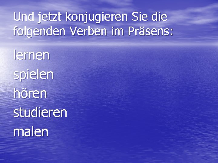 Und jetzt konjugieren Sie die folgenden Verben im Präsens: lernen spielen hören studieren malen