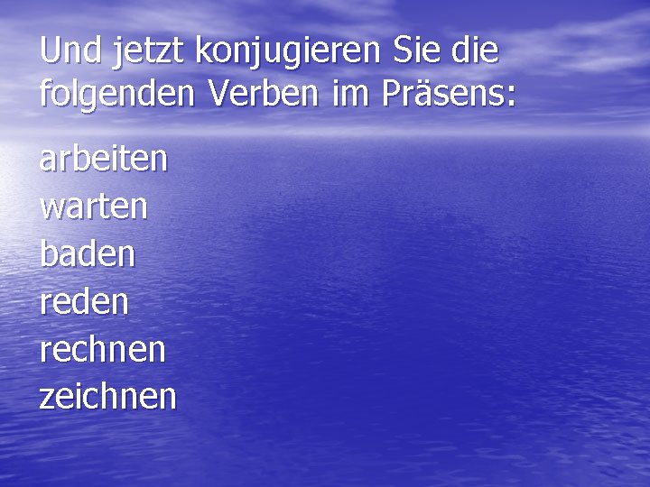 Und jetzt konjugieren Sie die folgenden Verben im Präsens: arbeiten warten baden rechnen zeichnen