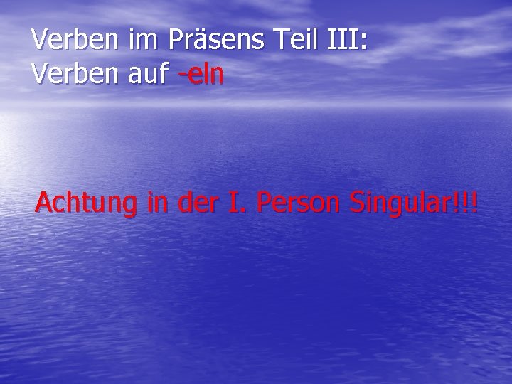 Verben im Präsens Teil III: Verben auf -eln Achtung in der I. Person Singular!!!