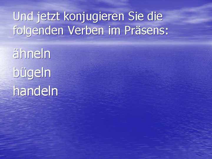 Und jetzt konjugieren Sie die folgenden Verben im Präsens: ähneln bügeln handeln 