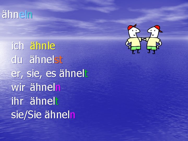 ähneln ich ähnle du ähnelst er, sie, es ähnelt wir ähneln ihr ähnelt sie/Sie