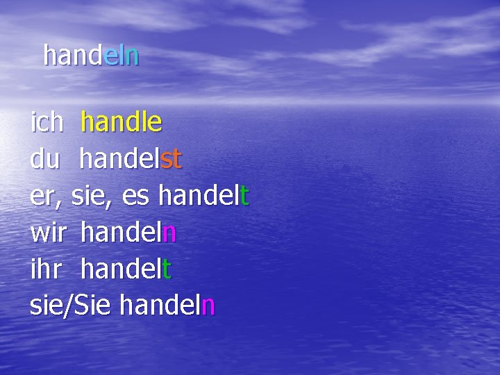 handeln ich handle du handelst er, sie, es handelt wir handeln ihr handelt sie/Sie