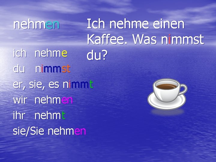 nehmen Ich nehme einen Kaffee. Was nimmst du? ich nehme du nimmst er, sie,