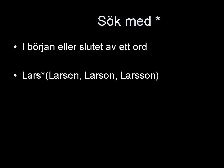 Sök med * • I början eller slutet av ett ord • Lars*(Larsen, Larson,