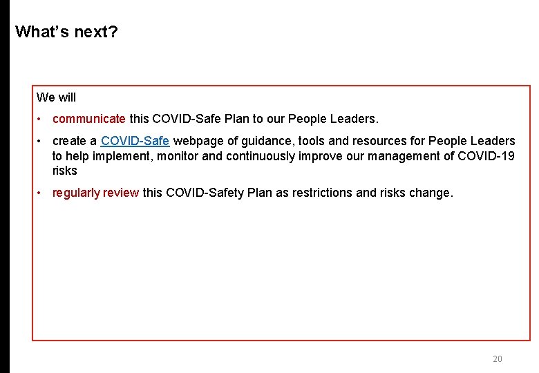 What’s next? We will • communicate this COVID-Safe Plan to our People Leaders. •