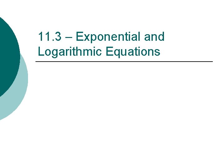 11. 3 – Exponential and Logarithmic Equations 