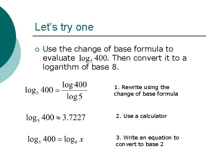 Let’s try one ¡ Use the change of base formula to evaluate. Then convert