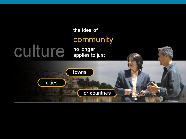 the idea of culture community no longer applies to just towns cities or countries