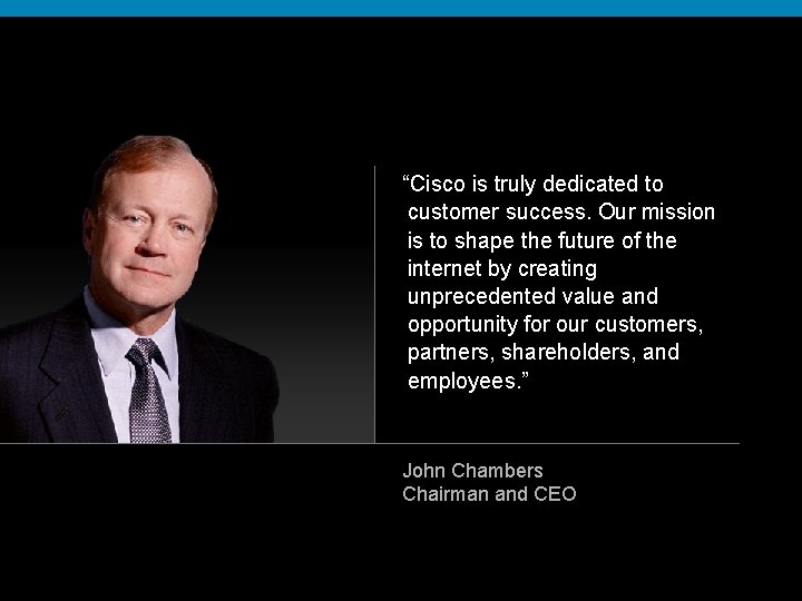 “Cisco is truly dedicated to customer success. Our mission is to shape the future
