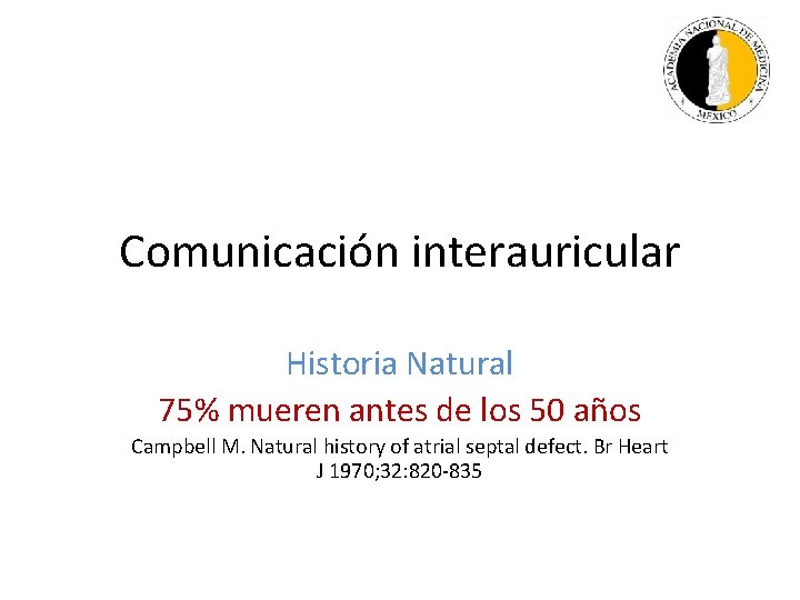 Comunicación interauricular Historia Natural 75% mueren antes de los 50 años Campbell M. Natural