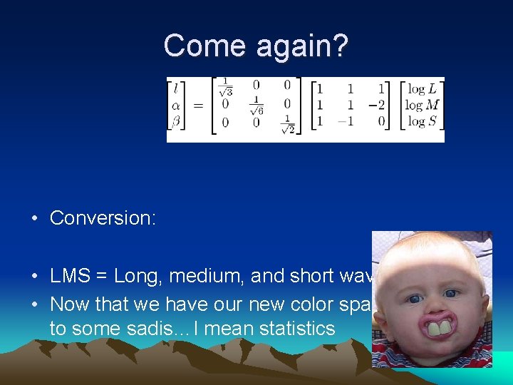 Come again? • Conversion: • LMS = Long, medium, and short wavelength • Now Come again? • Conversion: • LMS = Long, medium, and short wavelength • Now