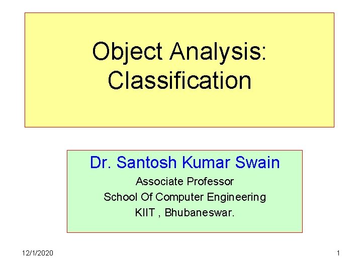 Object Analysis: Classification Dr. Santosh Kumar Swain Associate Professor School Of Computer Engineering KIIT