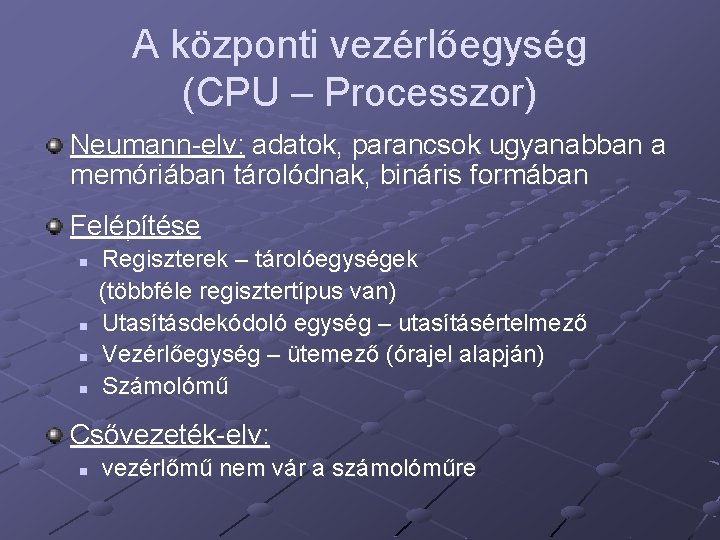 A központi vezérlőegység (CPU – Processzor) Neumann-elv: adatok, parancsok ugyanabban a memóriában tárolódnak, bináris