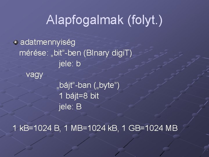 Alapfogalmak (folyt. ) adatmennyiség mérése: „bit”-ben (BInary digi. T) jele: b vagy „bájt”-ban („byte”)