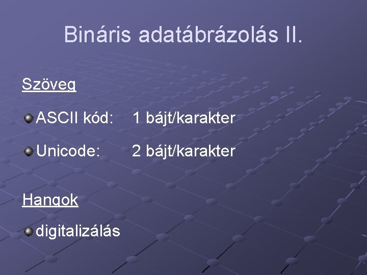 Bináris adatábrázolás II. Szöveg ASCII kód: 1 bájt/karakter Unicode: 2 bájt/karakter Hangok digitalizálás 