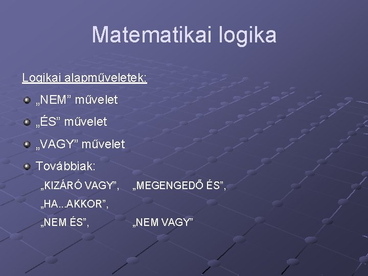 Matematikai logika Logikai alapműveletek: „NEM” művelet „ÉS” művelet „VAGY” művelet Továbbiak: „KIZÁRÓ VAGY”, „MEGENGEDŐ