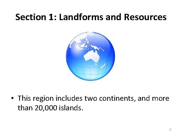 Section 1: Landforms and Resources • This region includes two continents, and more than