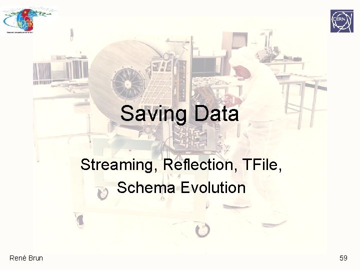 Saving Data Streaming, Reflection, TFile, Schema Evolution René Brun 59 Saving Data Streaming, Reflection, TFile, Schema Evolution René Brun 59