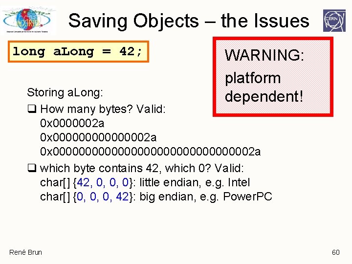 Saving Objects – the Issues long a. Long = 42; WARNING: platform dependent! Storing Saving Objects – the Issues long a. Long = 42; WARNING: platform dependent! Storing