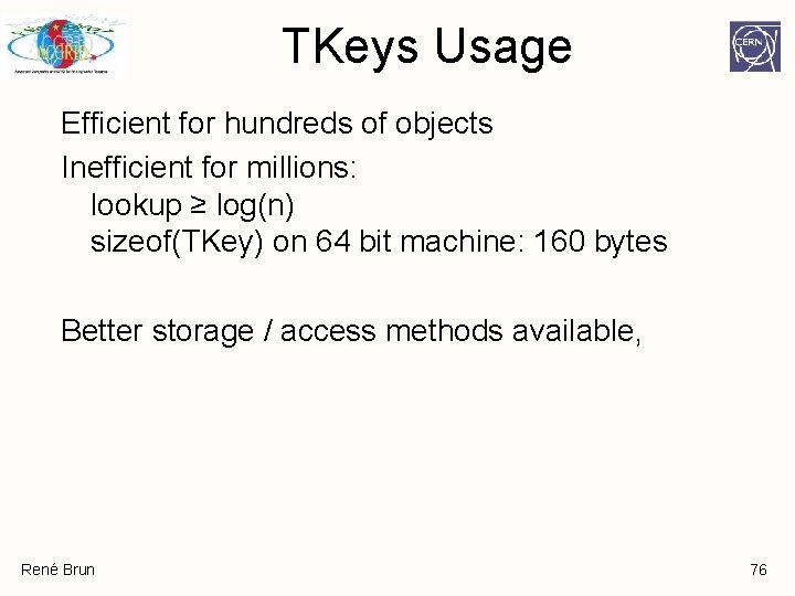 TKeys Usage Efficient for hundreds of objects Inefficient for millions: lookup ≥ log(n) sizeof(TKey) TKeys Usage Efficient for hundreds of objects Inefficient for millions: lookup ≥ log(n) sizeof(TKey)