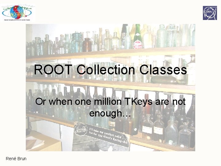 ROOT Collection Classes Or when one million TKeys are not enough… René Brun ROOT Collection Classes Or when one million TKeys are not enough… René Brun
