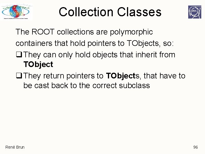 Collection Classes The ROOT collections are polymorphic containers that hold pointers to TObjects, so: Collection Classes The ROOT collections are polymorphic containers that hold pointers to TObjects, so: