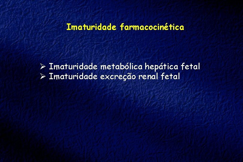 Imaturidade farmacocinética Ø Imaturidade metabólica hepática fetal Ø Imaturidade excreção renal fetal 