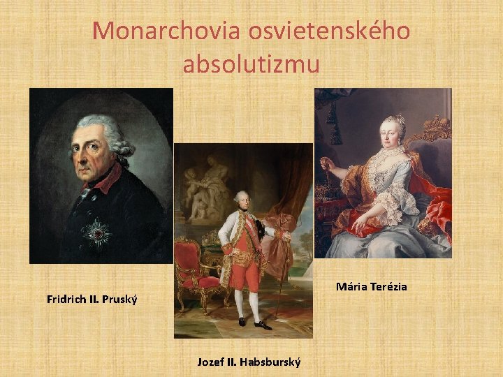 Monarchovia osvietenského absolutizmu Mária Terézia Fridrich II. Pruský Jozef II. Habsburský 