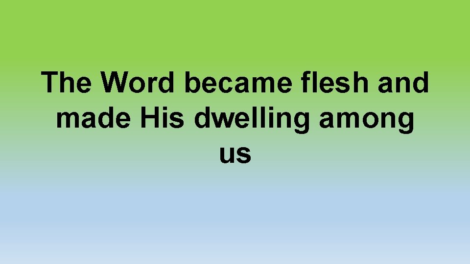 The Word became flesh and made His dwelling among us 