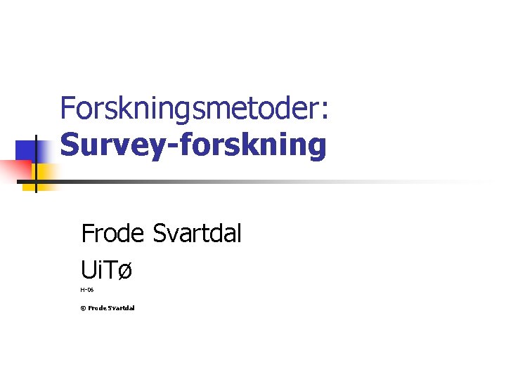 Forskningsmetoder: Survey-forskning Frode Svartdal Ui. Tø H-06 © Frode Svartdal 