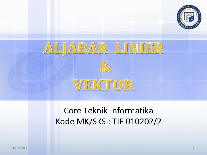 ALJABAR LINIER & VEKTOR Core Teknik Informatika Kode MK/SKS : TIF 010202/2 3/02/2015 1