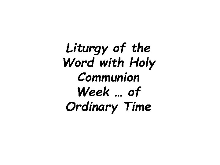Liturgy of the Word with Holy Communion Week … of Ordinary Time 