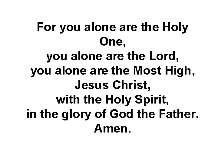 For you alone are the Holy One, you alone are the Lord, you alone
