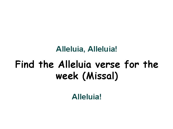 Alleluia, Alleluia! Find the Alleluia verse for the week (Missal) Alleluia! 