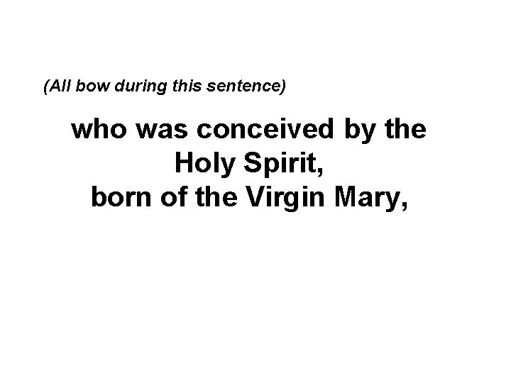 (All bow during this sentence) who was conceived by the Holy Spirit, born of