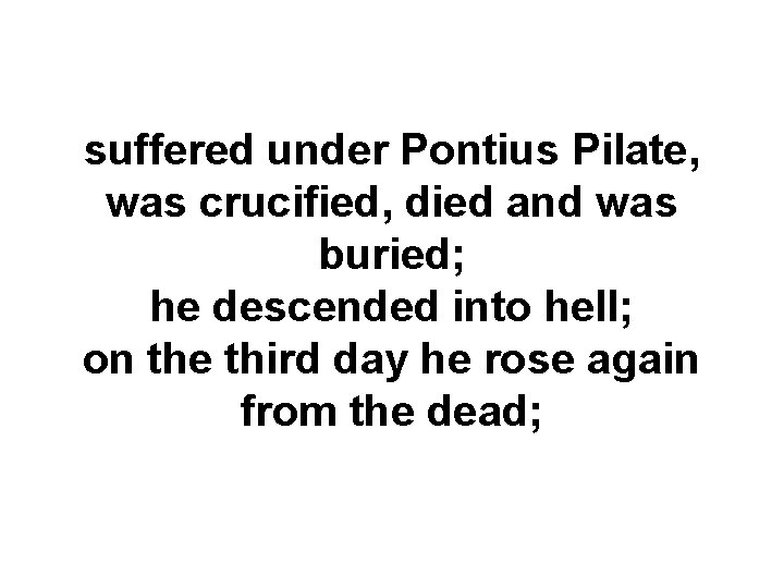 suffered under Pontius Pilate, was crucified, died and was buried; he descended into hell;