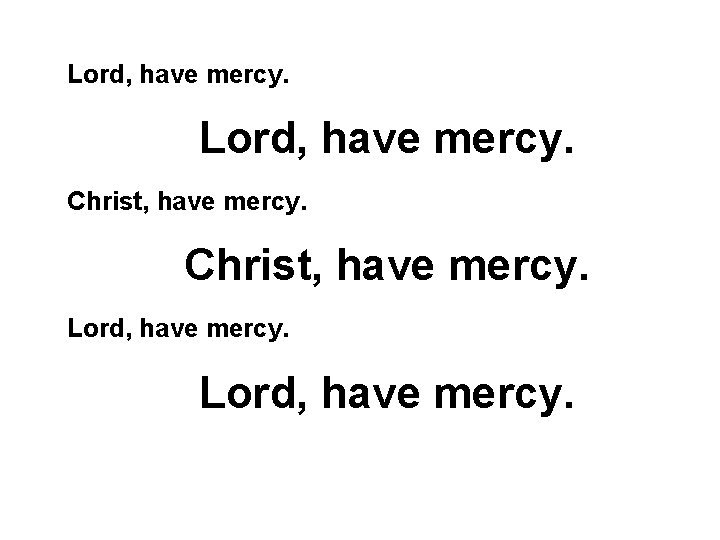 Lord, have mercy. Christ, have mercy. Lord, have mercy. 