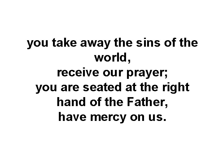 you take away the sins of the world, receive our prayer; you are seated