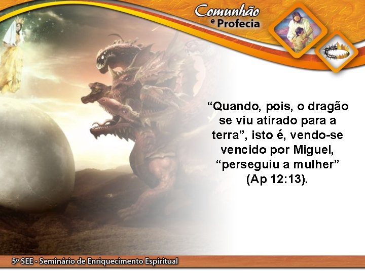 “Quando, pois, o dragão se viu atirado para a terra”, isto é, vendo-se vencido