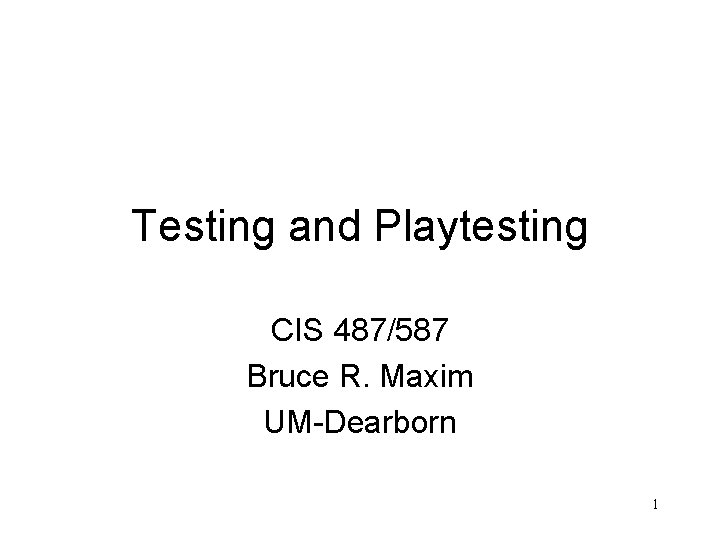 Testing and Playtesting CIS 487/587 Bruce R. Maxim UM-Dearborn 1 